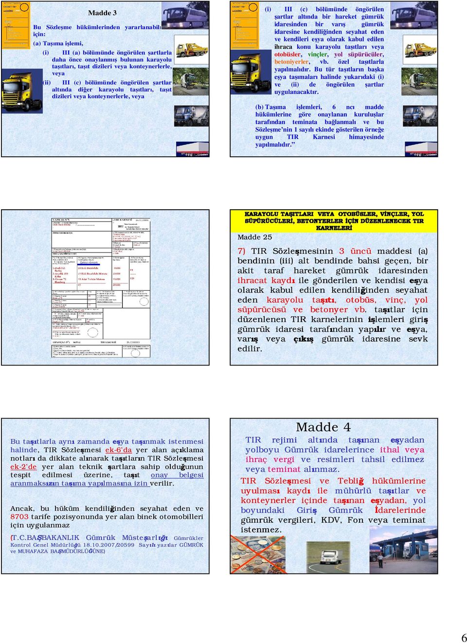 kendili inden seyahat eden kendileri e ya olarak kabul edilen ihraca konu karayolu ta tlar ya otobüsler, vinçler, yol süpürücüler, betoniyerler, vb. özel ta tlarla yap lmal r.