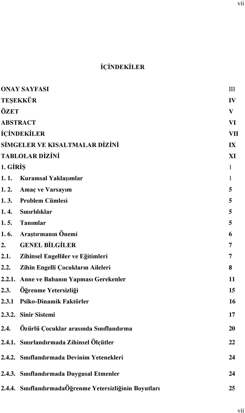 2.. Anne ve Babanın Yapması Gerekenler 2.3. Öğrenme Yetersizliği 5 2.3. Psiko-Dinamik Faktörler 6 2.3.2. Sinir Sistemi 7 2.4. Özürlü Çocuklar arasında Sınıflandırma 20 2.4.. Sınırlandırmada Zihinsel Ölçütler 22 2.