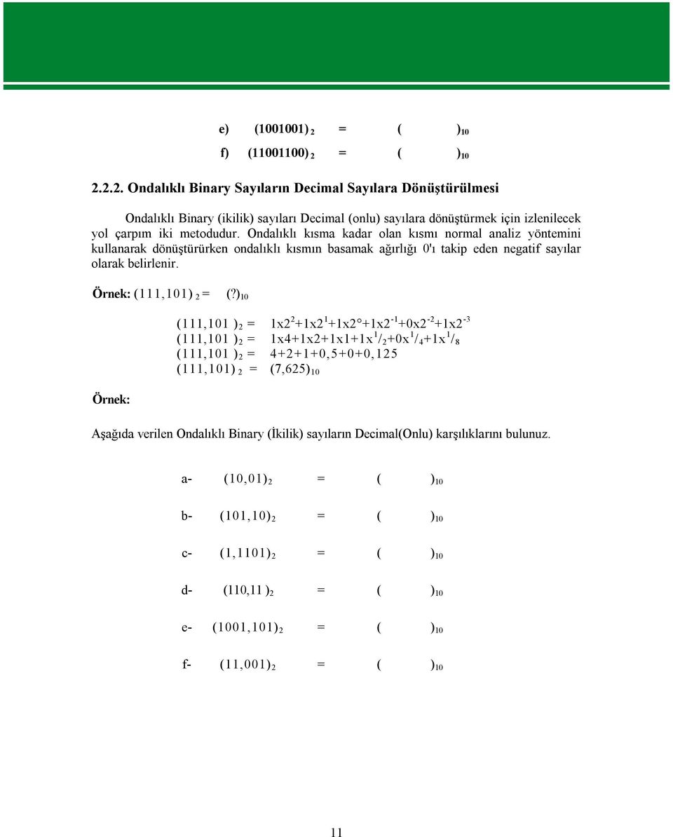 ) 10 Örnek: (111,101 ) 2 = 1x2 2 +1x2 1 +1x2 +1x2-1 +0x2-2 +1x2-3 (111,101 ) 2 = 1x4+1x2+1x1+1x 1 / 2 +0x 1 / 4 +1x 1 / 8 (111,101 ) 2 = 4+2+1+0,5+0+0,125 (111,101) 2 = (7,625) 10 Aşağıda verilen
