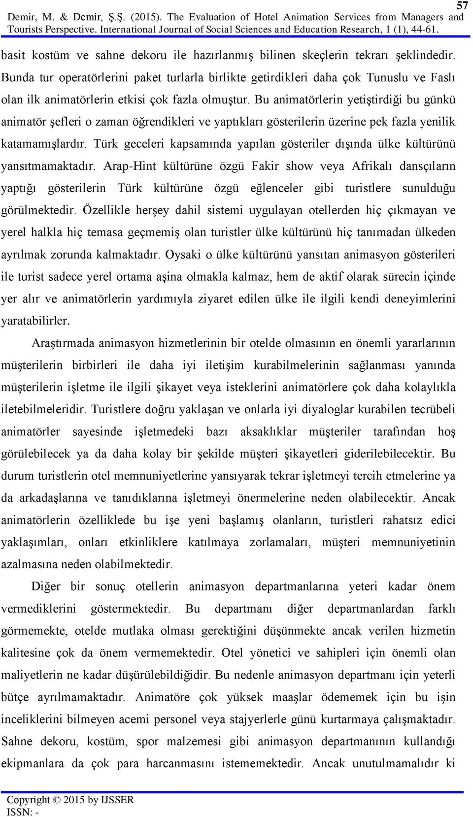 Bunda tur operatörlerini paket turlarla birlikte getirdikleri daha çok Tunuslu ve Faslı olan ilk animatörlerin etkisi çok fazla olmuştur.