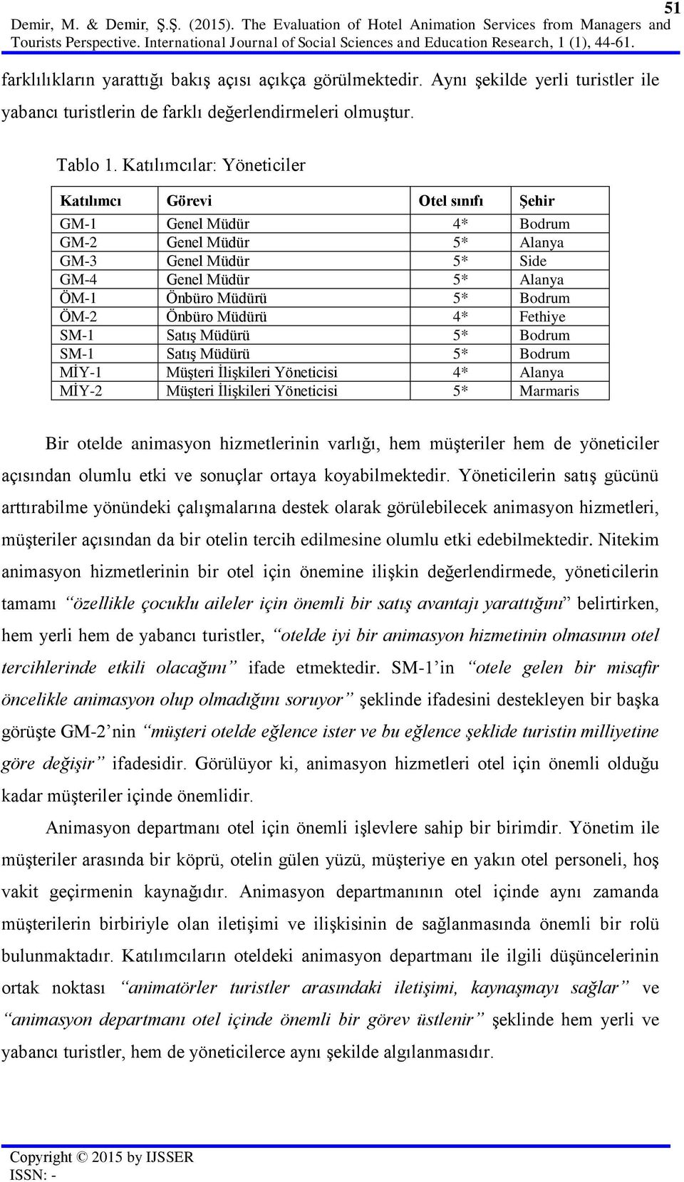 Katılımcılar: Yöneticiler Katılımcı Görevi Otel sınıfı Şehir GM-1 Genel Müdür 4* Bodrum GM-2 Genel Müdür 5* Alanya GM-3 Genel Müdür 5* Side GM-4 Genel Müdür 5* Alanya ÖM-1 Önbüro Müdürü 5* Bodrum