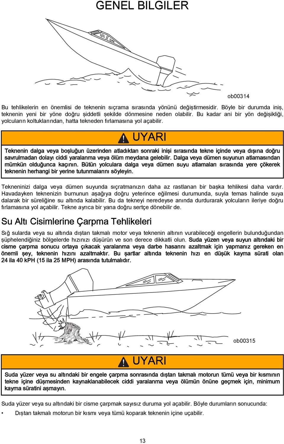 UYARI Teknenin dlg vey oşluğun üzerinden tldıktn sonrki inişi sırsınd tekne içinde vey dışın doğru svrulmdn dolyı ciddi yrlnm vey ölüm meydn geleilir.