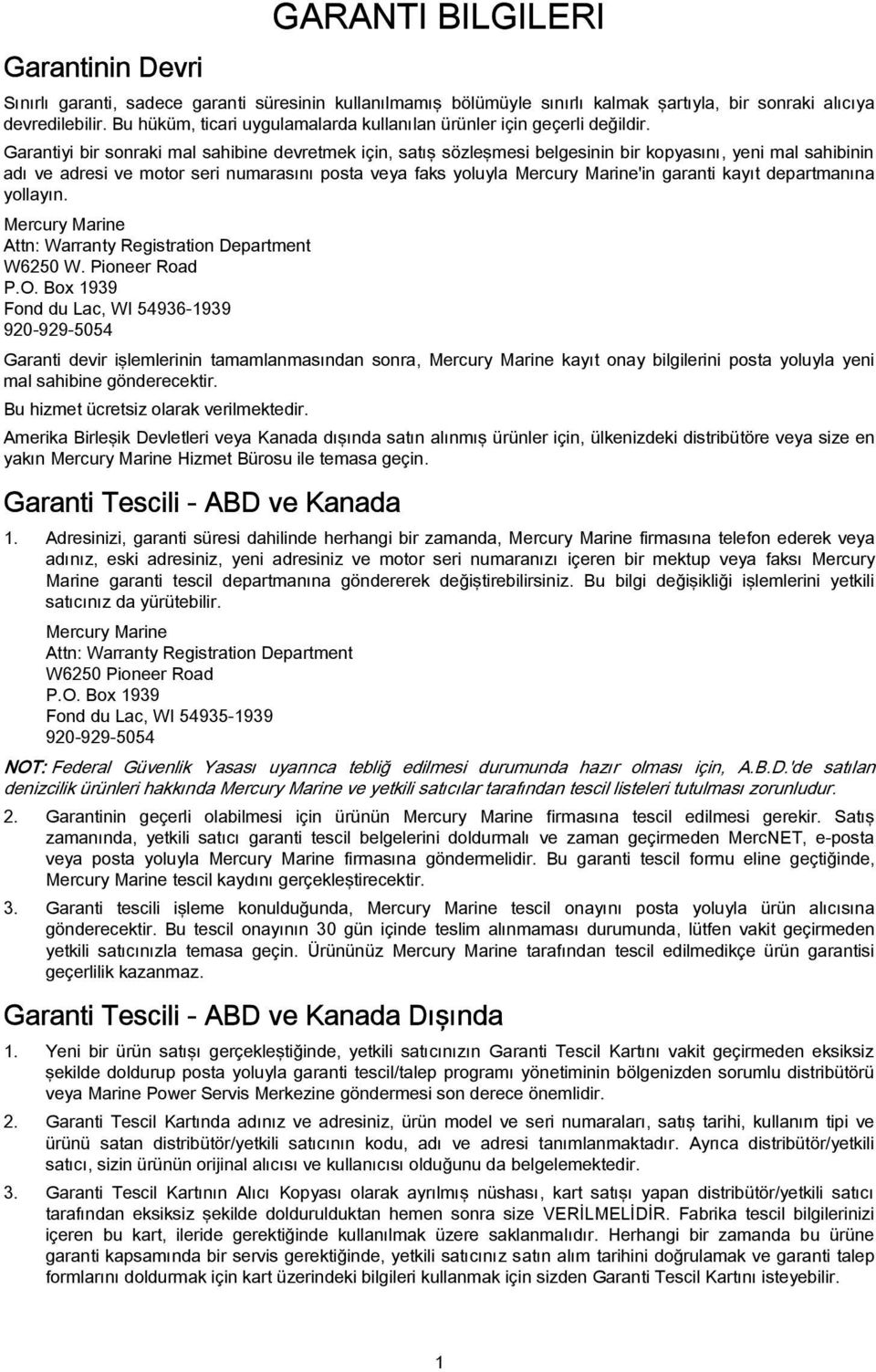 Grntiyi ir sonrki ml shiine devretmek için, stış sözleşmesi elgesinin ir kopysını, yeni ml shiinin dı ve dresi ve motor seri numrsını post vey fks yoluyl Mercury Mrine'in grnti kyıt deprtmnın yollyın.