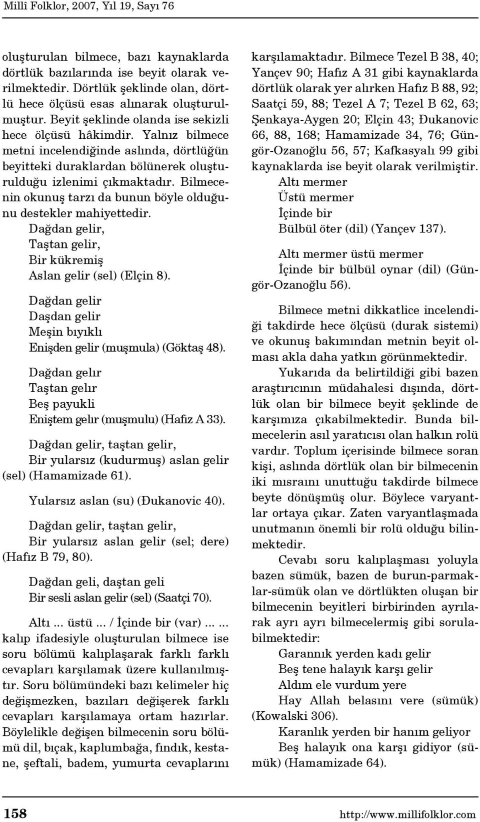 Bilmecenin okunuş tarzı da bunun böyle olduğunu destekler mahiyettedir. Dağdan gelir, Taştan gelir, Bir kükremiş Aslan gelir (sel) (Elçin 8).