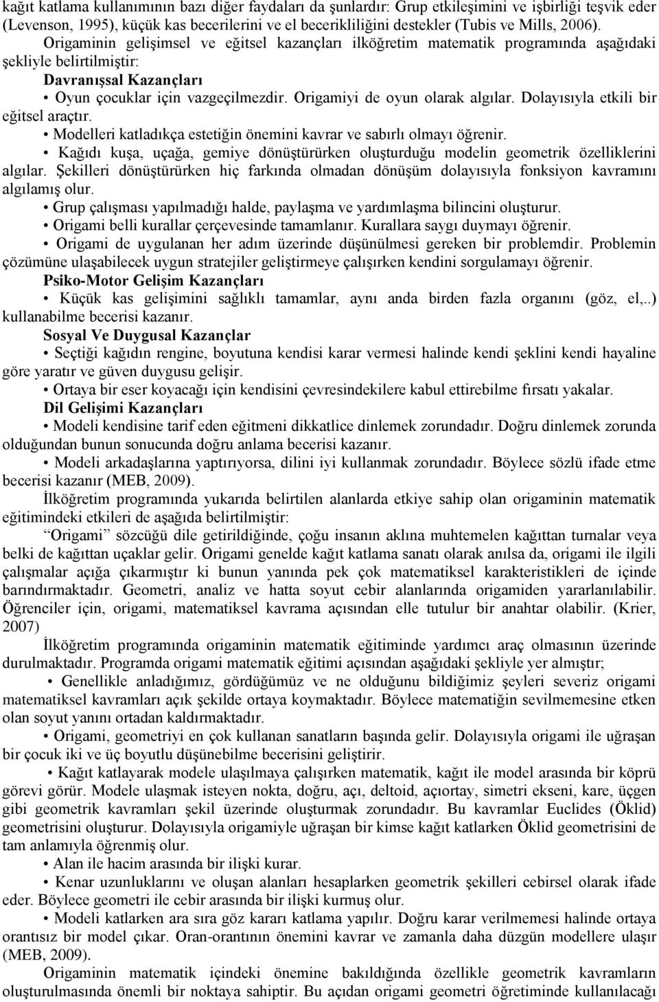 Origamiyi de oyun olarak algılar. Dolayısıyla etkili bir eğitsel araçtır. Modelleri katladıkça estetiğin önemini kavrar ve sabırlı olmayı öğrenir.