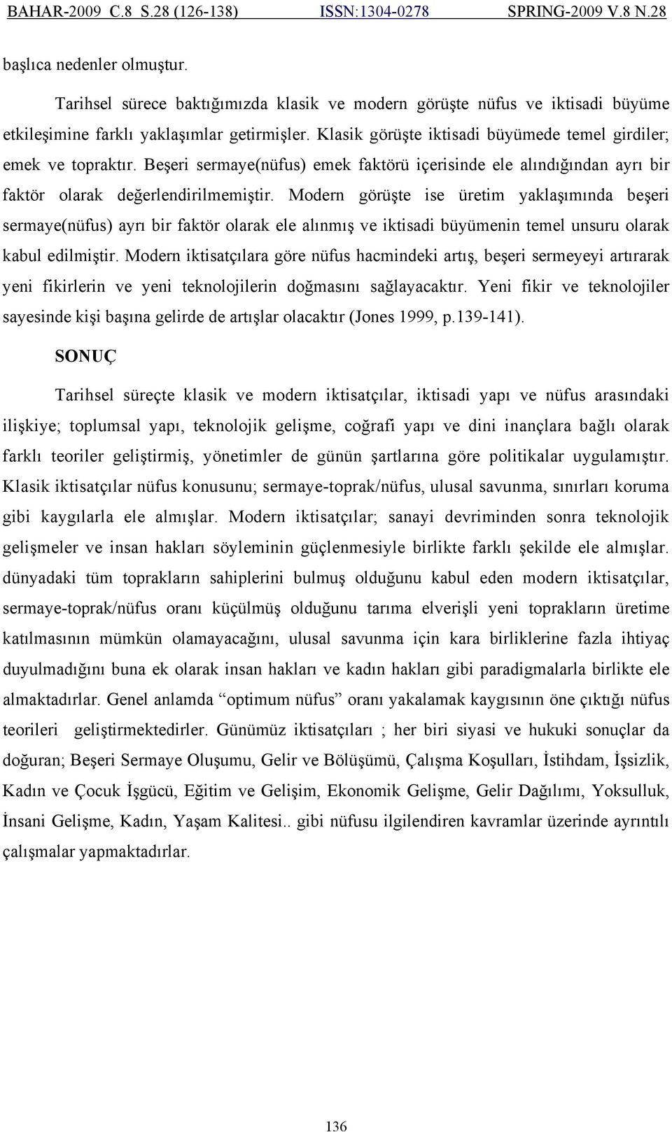 Modern görüşte ise üretim yaklaşımında beşeri sermaye(nüfus) ayrı bir faktör olarak ele alınmış ve iktisadi büyümenin temel unsuru olarak kabul edilmiştir.