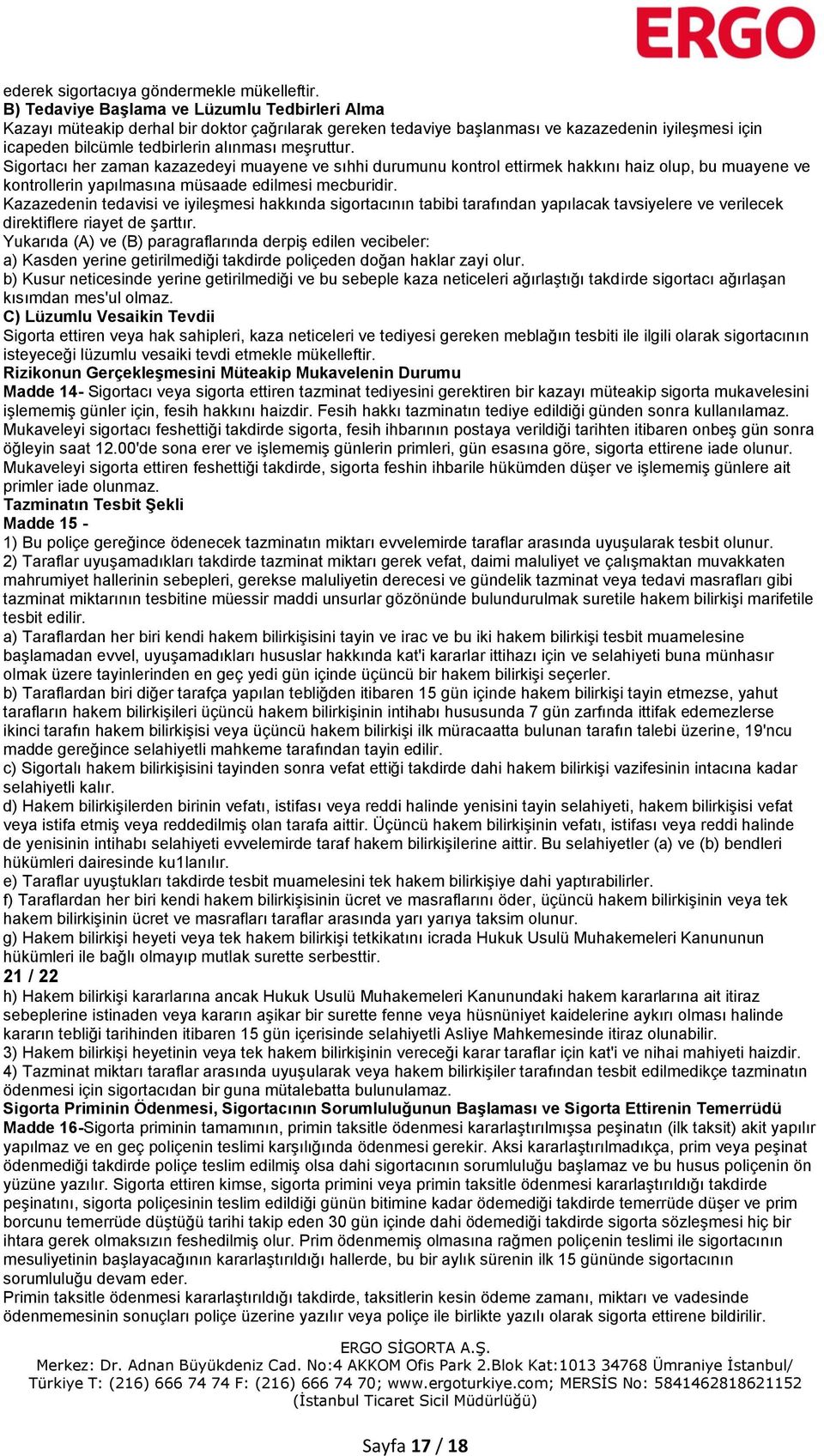 Sigortacı her zaman kazazedeyi muayene ve sıhhi durumunu kontrol ettirmek hakkını haiz olup, bu muayene ve kontrollerin yapılmasına müsaade edilmesi mecburidir.