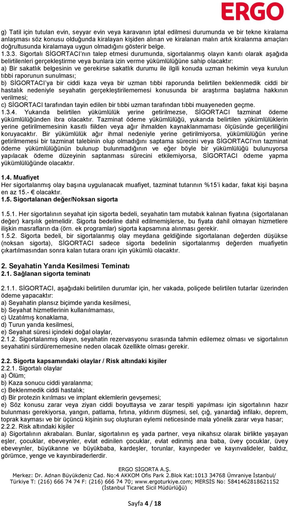 3. Sigortalı SİGORTACI nın talep etmesi durumunda, sigortalanmış olayın kanıtı olarak aşağıda belirtilenleri gerçekleştirme veya bunlara izin verme yükümlülüğüne sahip olacaktır: a) Bir sakatlık