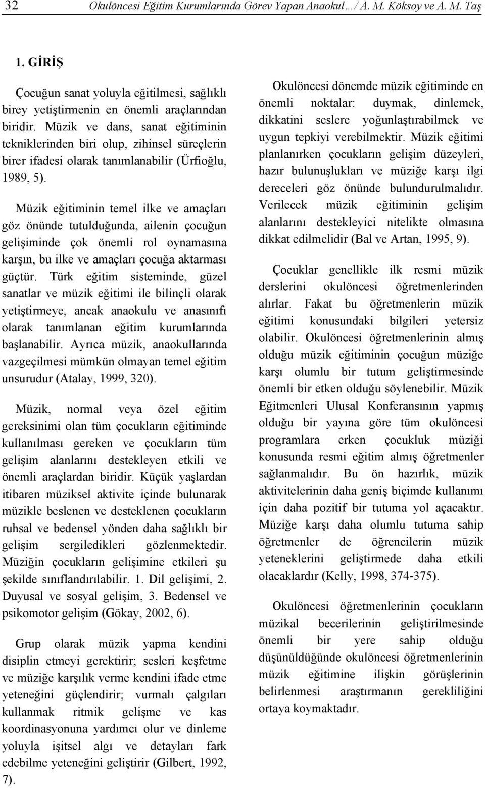 Müzik eğitiminin temel ilke ve amaçları göz önünde tutulduğunda, ailenin çocuğun gelişiminde çok önemli rol oynamasına karşın, bu ilke ve amaçları çocuğa aktarması güçtür.