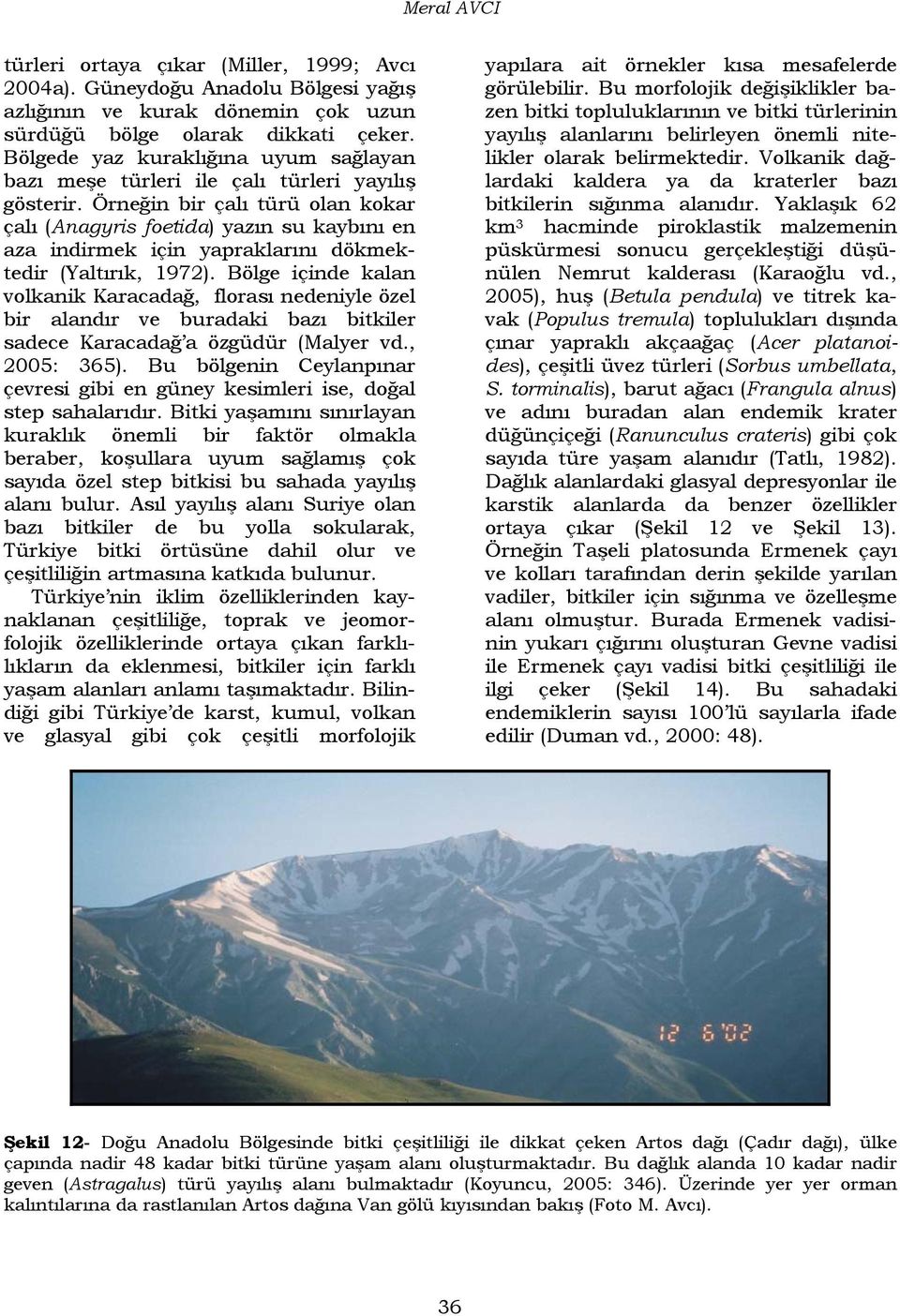 Örneğin bir çalı türü olan kokar çalı (Anagyris foetida) yazın su kaybını en aza indirmek için yapraklarını dökmektedir (Yaltırık, 1972).