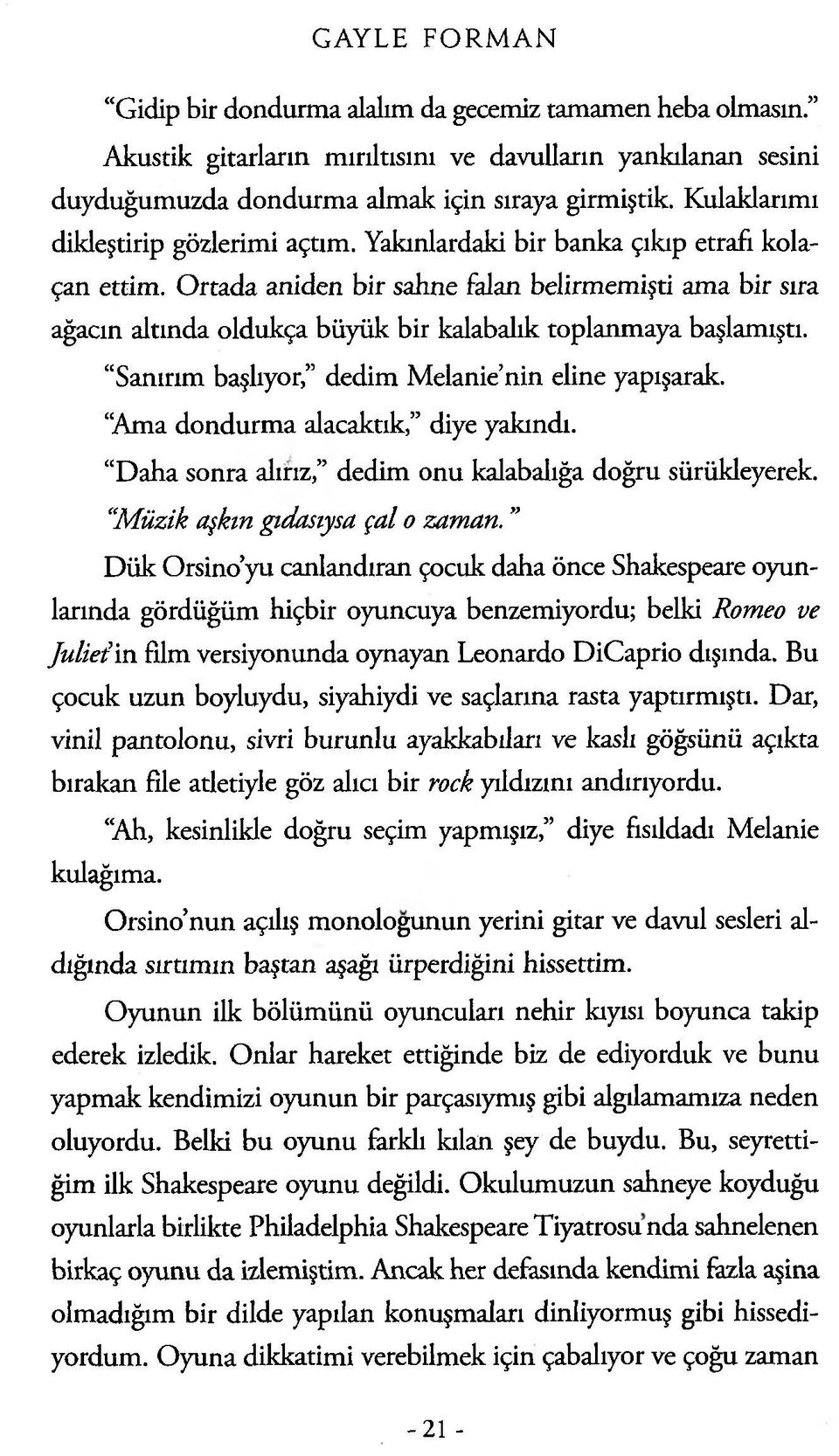 Ortada aniden bir sahne falan belirmemişti ama bir sıra ağacın altında oldukça büyük bir kalabalık toplanmaya başlamıştı. Sanırım başlıyor, dedim Melanie nin eline yapışarak.