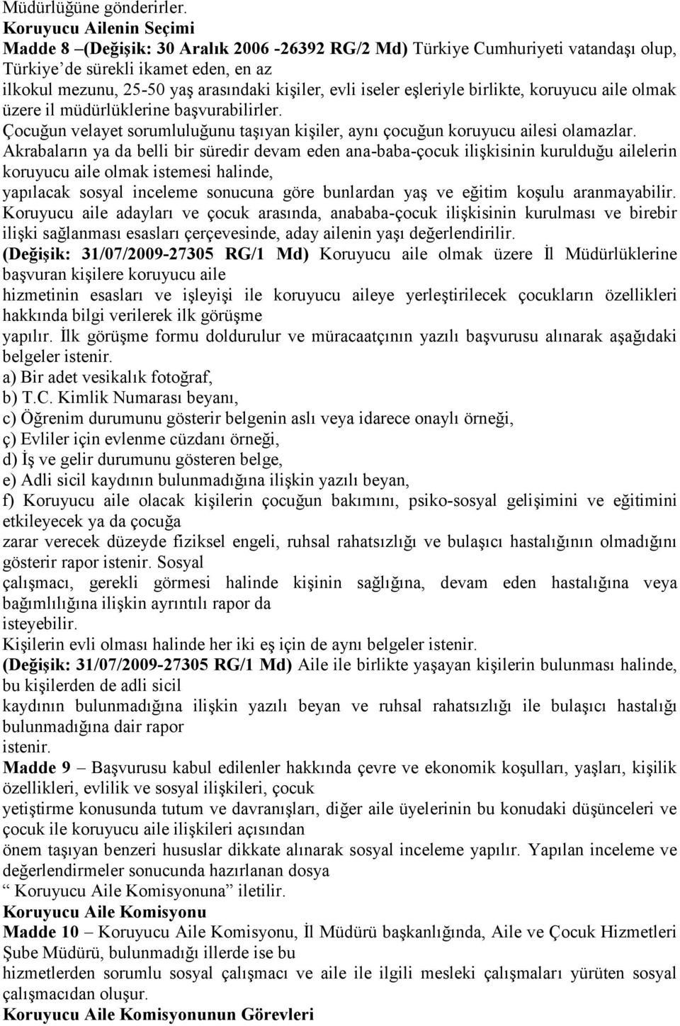 iseler eşleriyle birlikte, koruyucu aile olmak üzere il müdürlüklerine başvurabilirler. Çocuğun velayet sorumluluğunu taşıyan kişiler, aynı çocuğun koruyucu ailesi olamazlar.