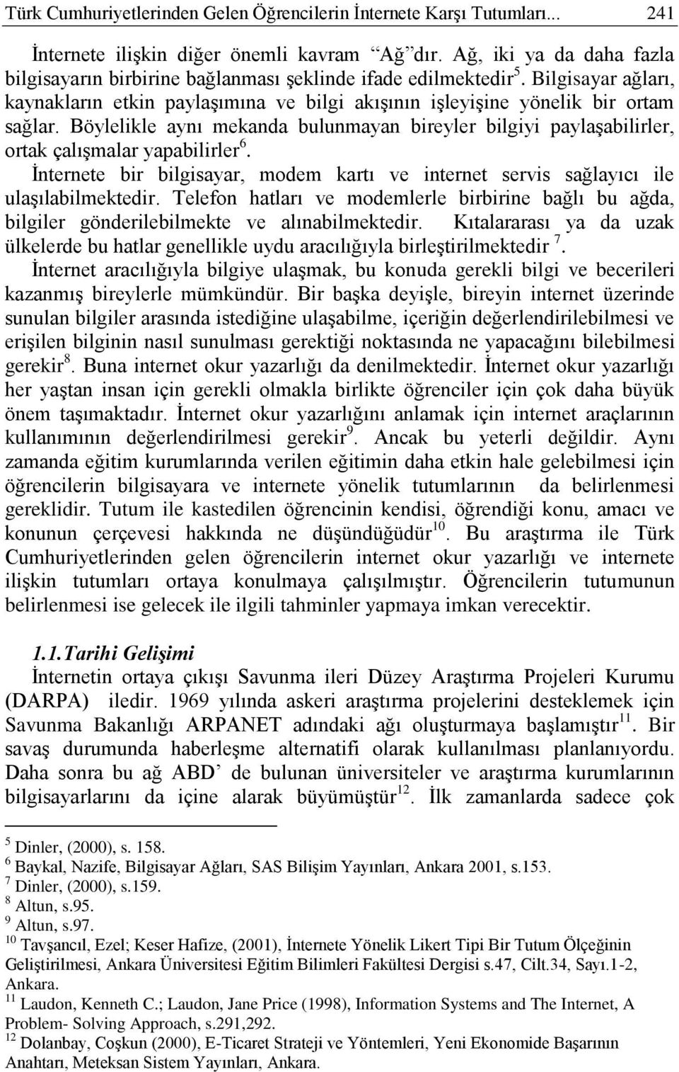 Böylelikle aynı mekanda bulunmayan bireyler bilgiyi paylaşabilirler, ortak çalışmalar yapabilirler 6. İnternete bir bilgisayar, modem kartı ve internet servis sağlayıcı ile ulaşılabilmektedir.