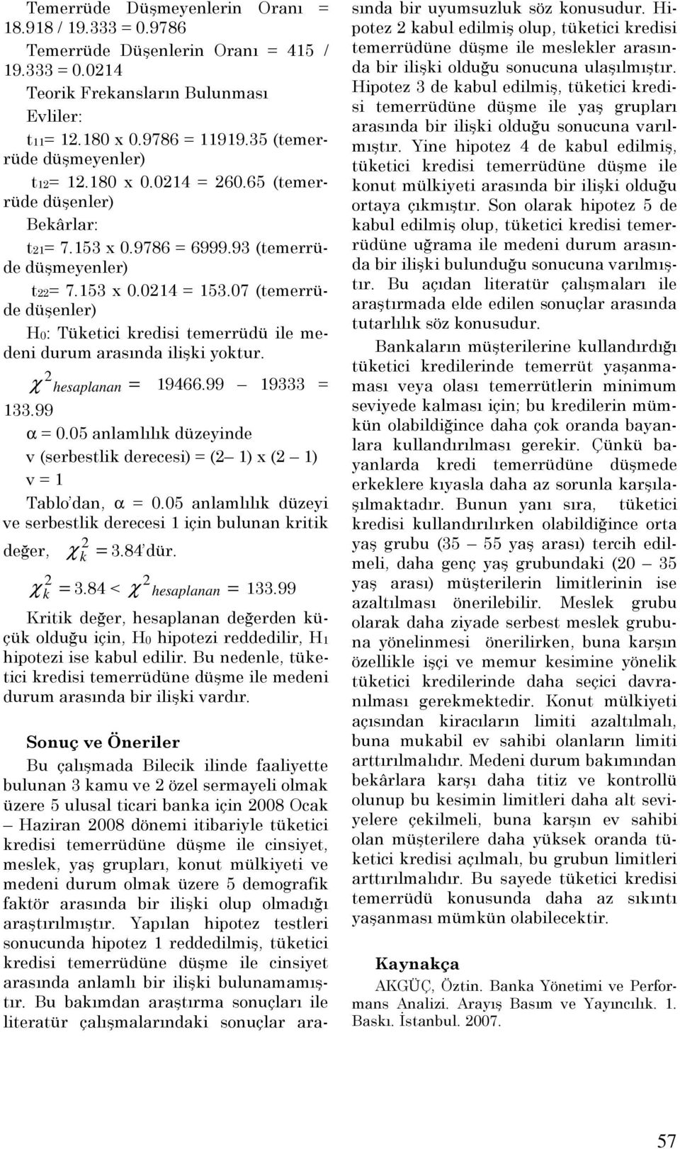 χ hesaplanan = 19466.99 19333 = 133.99 α = 0.05 anlamlılık düzeyinde v (serbestlik derecesi) = ( 1) x ( 1) v = 1 Tablo dan, α = 0.