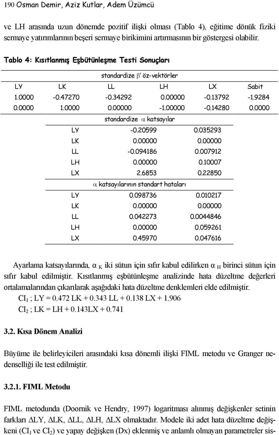 0000 standardize α katsayılar LY -0.20599 0.035293 LK 0.00000 0.00000 LL -0.094186 0.007912 LH 0.00000 0.10007 LX 2.6853 0.22850 α katsayılarının standart hataları LY 0.098736 0.010217 LK 0.00000 0.00000 LL 0.