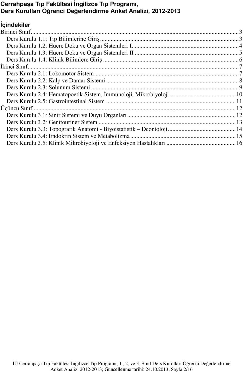 .. 8 Ders Kurulu 2.3: Solunum Sistemi... 9 Ders Kurulu 2.4: Hematopoetik Sistem, İmmünoloji, Mikrobiyoloji... 10 Ders Kurulu 2.5: Gastrointestinal Sistem... 11 Üçüncü Sınıf... 12 Ders Kurulu 3.