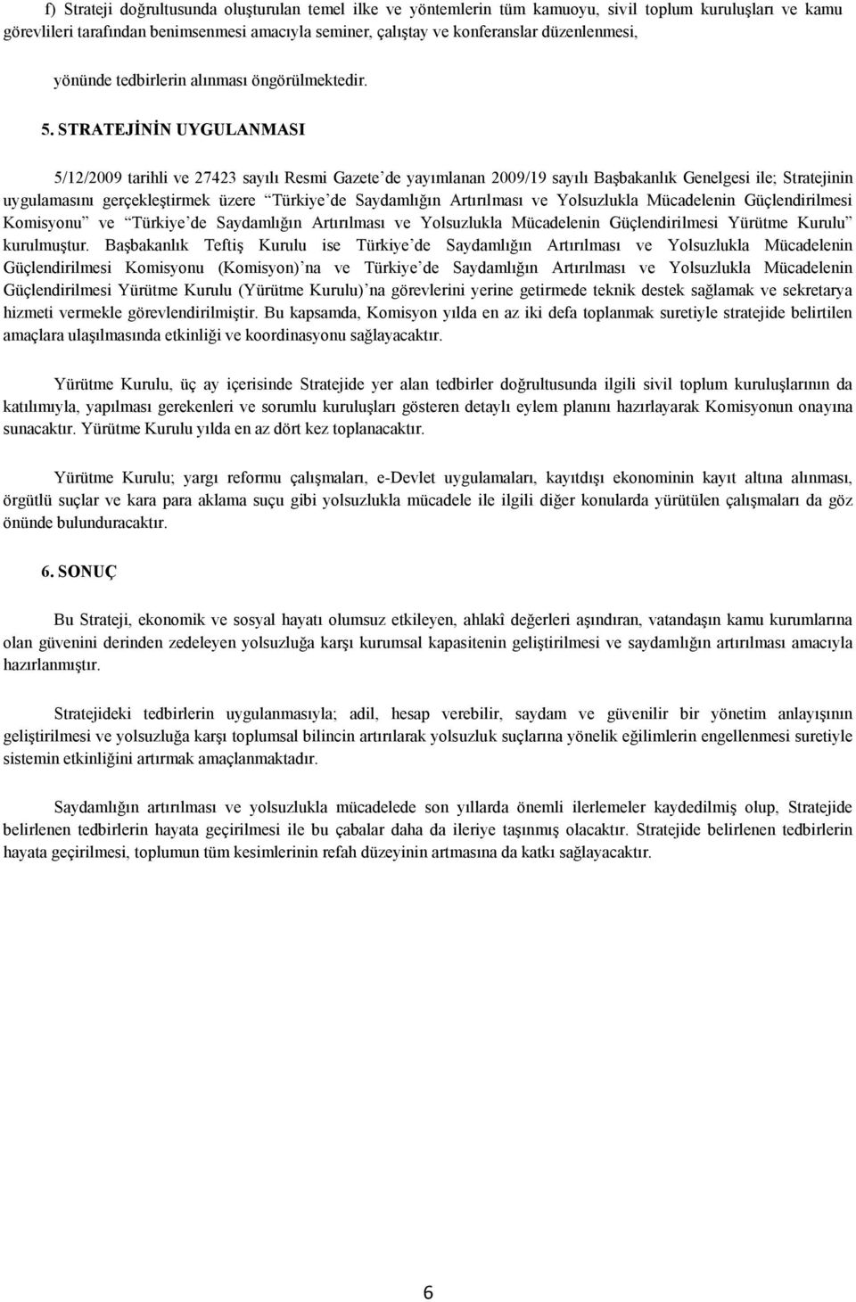 STRATEJĠNĠN UYGULANMASI 5/12/2009 tarihli ve 27423 sayılı Resmi Gazete de yayımlanan 2009/19 sayılı Başbakanlık Genelgesi ile; Stratejinin uygulamasını gerçekleştirmek üzere Türkiye de Saydamlığın