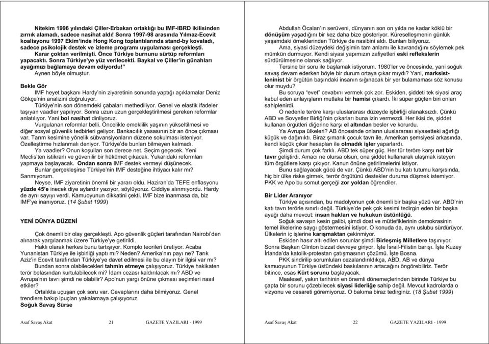 Önce Türkiye burnunu sürtüp reformları yapacaktı. Sonra Türkiye ye yüz verilecekti. Baykal ve Çiller in günahları aya ımızı ba lamaya devam ediyordu! Aynen böyle olmu tur.