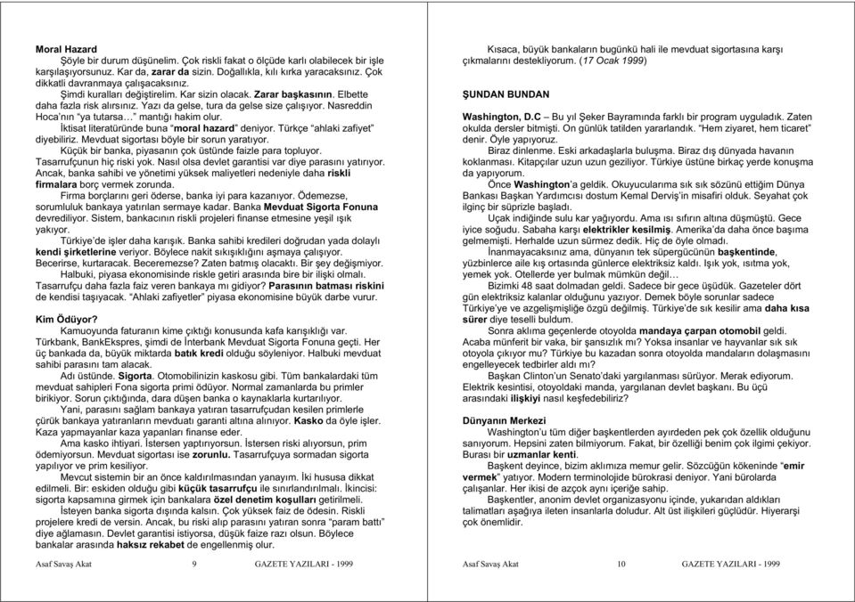 Nasreddin Hoca nın ya tutarsa mantı ı hakim olur. ktisat literatüründe buna moral hazard deniyor. Türkçe ahlaki zafiyet diyebiliriz. Mevduat sigortası böyle bir sorun yaratıyor.