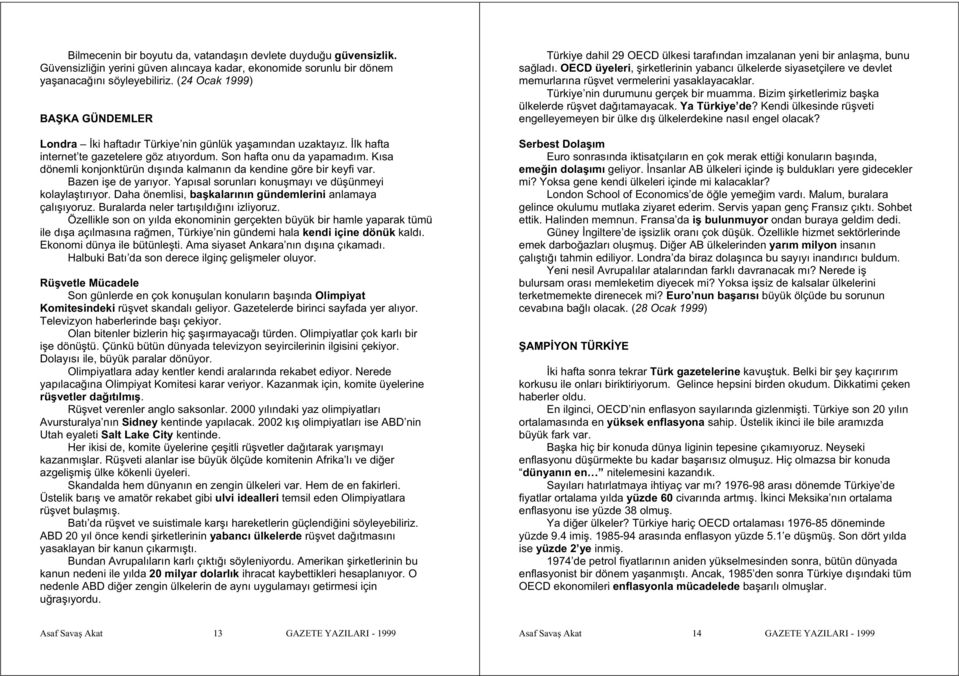 Kısa dönemli konjonktürün dı ında kalmanın da kendine göre bir keyfi var. Bazen i e de yarıyor. Yapısal sorunları konu mayı ve dü ünmeyi kolayla tırıyor.