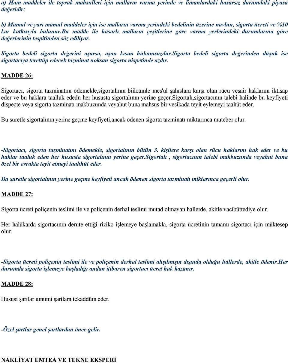 Sigorta bedeli sigorta değerini aşarsa, aşan kısım hükümsüzdür.sigorta bedeli sigorta değerinden düşük ise sigortacıya terettüp edecek tazminat noksan sigorta nispetinde azdır.