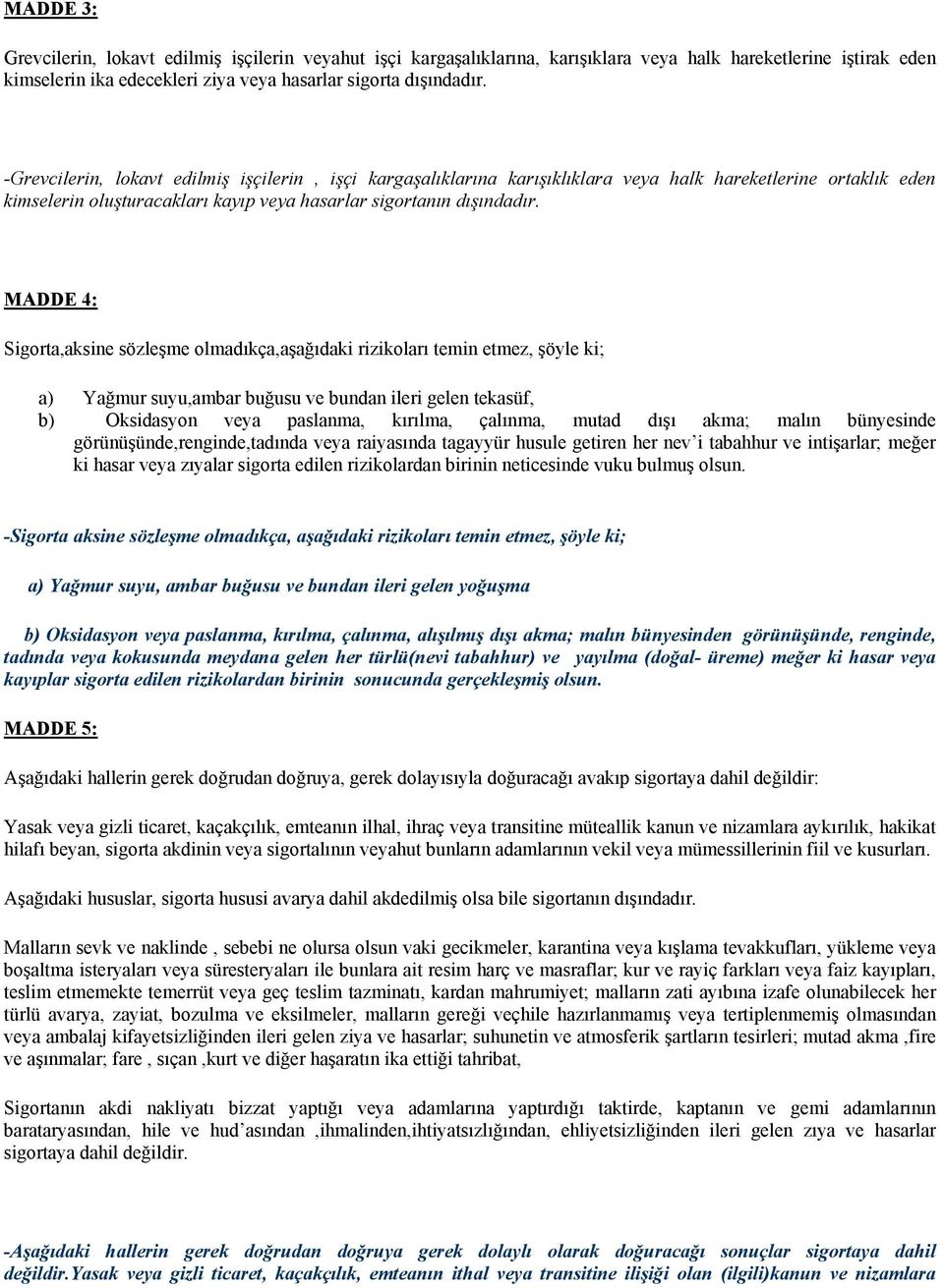 MADDE 4: Sigorta,aksine sözleşme olmadıkça,aşağıdaki rizikoları temin etmez, şöyle ki; a) Yağmur suyu,ambar buğusu ve bundan ileri gelen tekasüf, b) Oksidasyon veya paslanma, kırılma, çalınma, mutad