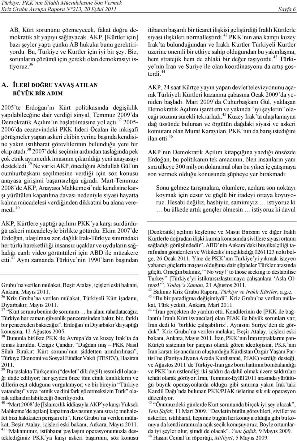 İLERİ DOĞRU YAVAŞ ATILAN BÜYÜK BİR ADIM 2005 te Erdoğan ın Kürt politikasında değişiklik yapılabilceğine dair verdiği sinyal, Temmuz 2009 da Demokratik Açılım ın başlatılmasına yol açtı.