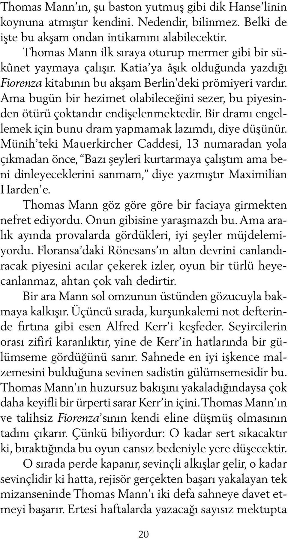 Ama bugün bir hezimet olabileceğini sezer, bu piyesinden ötürü çoktandır endişelenmektedir. Bir dramı en gellemek için bunu dram yapmamak lazımdı, diye dü şünür.