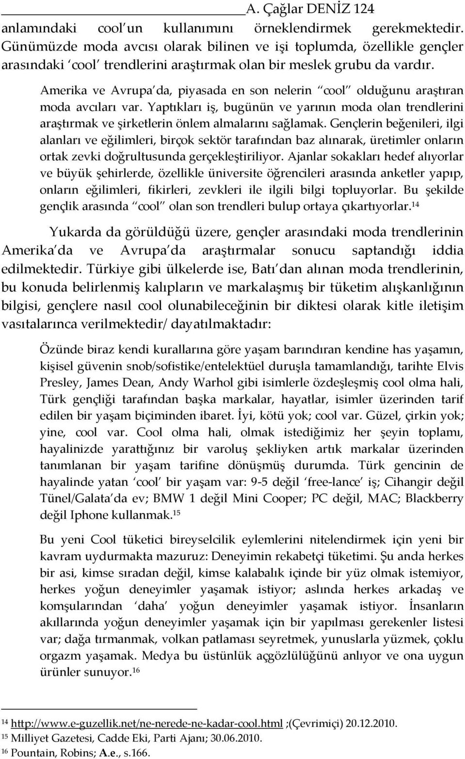 Amerika ve Avrupa da, piyasada en son nelerin cool olduğunu araştıran moda avcıları var. Yaptıkları iş, bugünün ve yarının moda olan trendlerini araştırmak ve şirketlerin önlem almalarını sağlamak.