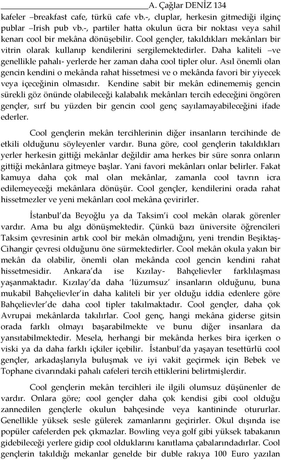 Daha kaliteli ve genellikle pahalı- yerlerde her zaman daha cool tipler olur. Asıl önemli olan gencin kendini o mekânda rahat hissetmesi ve o mekânda favori bir yiyecek veya içeceğinin olmasıdır.