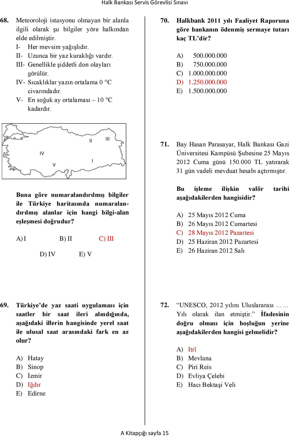 Halkbank 2011 yılı Faaliyet Raporuna göre bankanın ödenmiş sermaye tutarı kaç TL dir? A) 500.000.000 B) 750.000.000 C) 1.000.000.000 D) 1.250.000.000 E) 1.500.000.000 71.