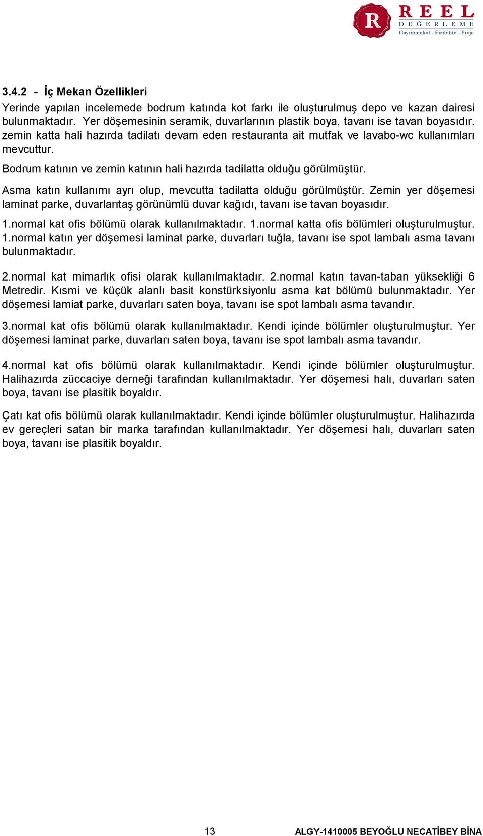 Bodrum katının ve zemin katının hali hazırda tadilatta olduğu görülmüştür. Asma katın kullanımı ayrı olup, mevcutta tadilatta olduğu görülmüştür.