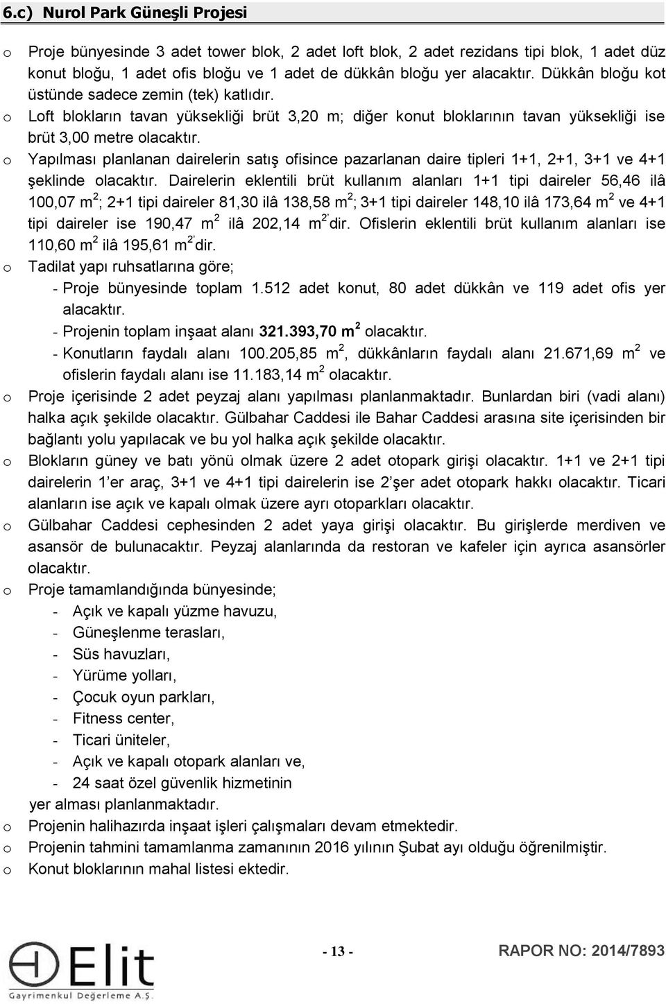 Yapılması planlanan dairelerin satış fisince pazarlanan daire tipleri 1+1, 2+1, 3+1 ve 4+1 şeklinde lacaktır.