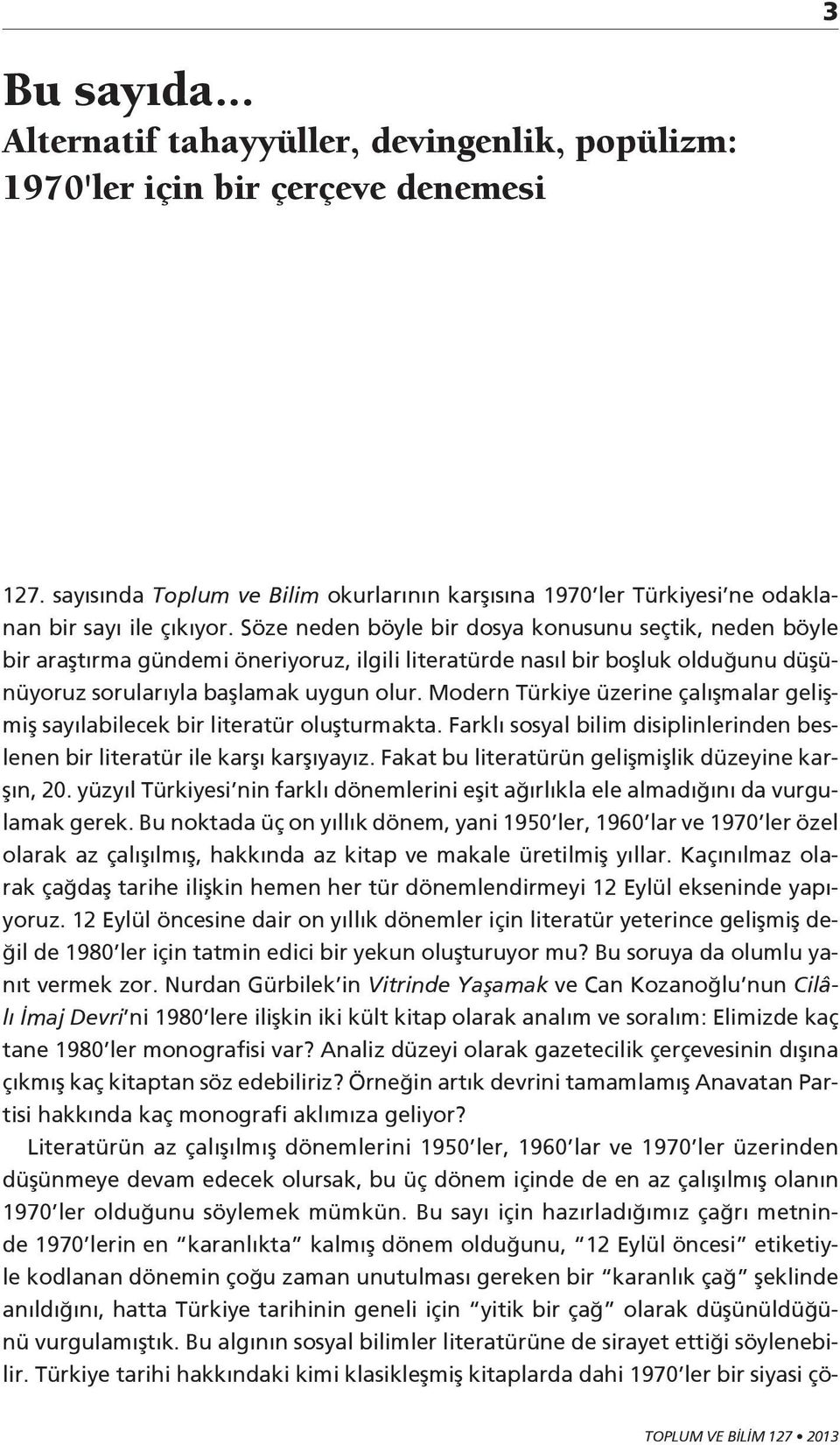 Söze neden böyle bir dosya konusunu seçtik, neden böyle bir araştırma gündemi öneriyoruz, ilgili literatürde nasıl bir boşluk olduğunu düşünüyoruz sorularıyla başlamak uygun olur.