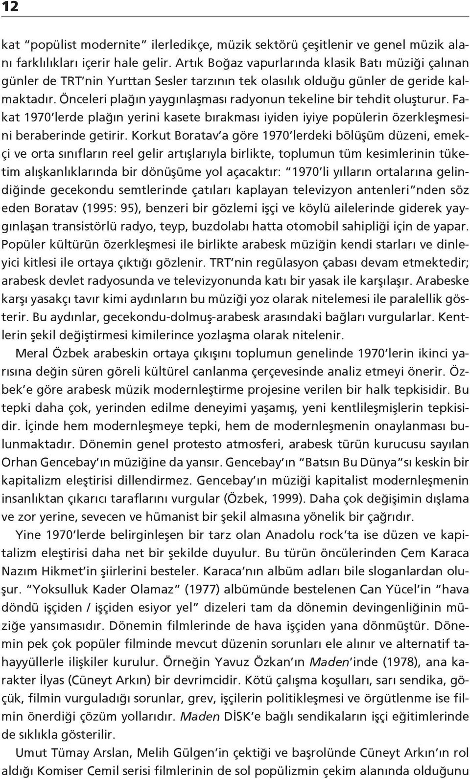 Önceleri plağın yaygınlaşması radyonun tekeline bir tehdit oluşturur. Fakat 1970 lerde plağın yerini kasete bırakması iyiden iyiye popülerin özerkleşmesini beraberinde getirir.