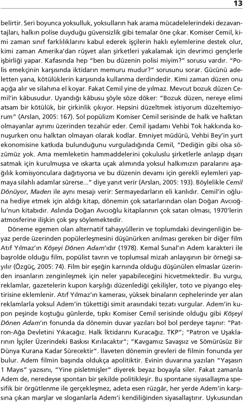 Kafasında hep ben bu düzenin polisi miyim? sorusu vardır. Polis emekçinin karşısında iktidarın memuru mudur? sorusunu sorar. Gücünü adeletten yana, kötülüklerin karşısında kullanma derdindedir.