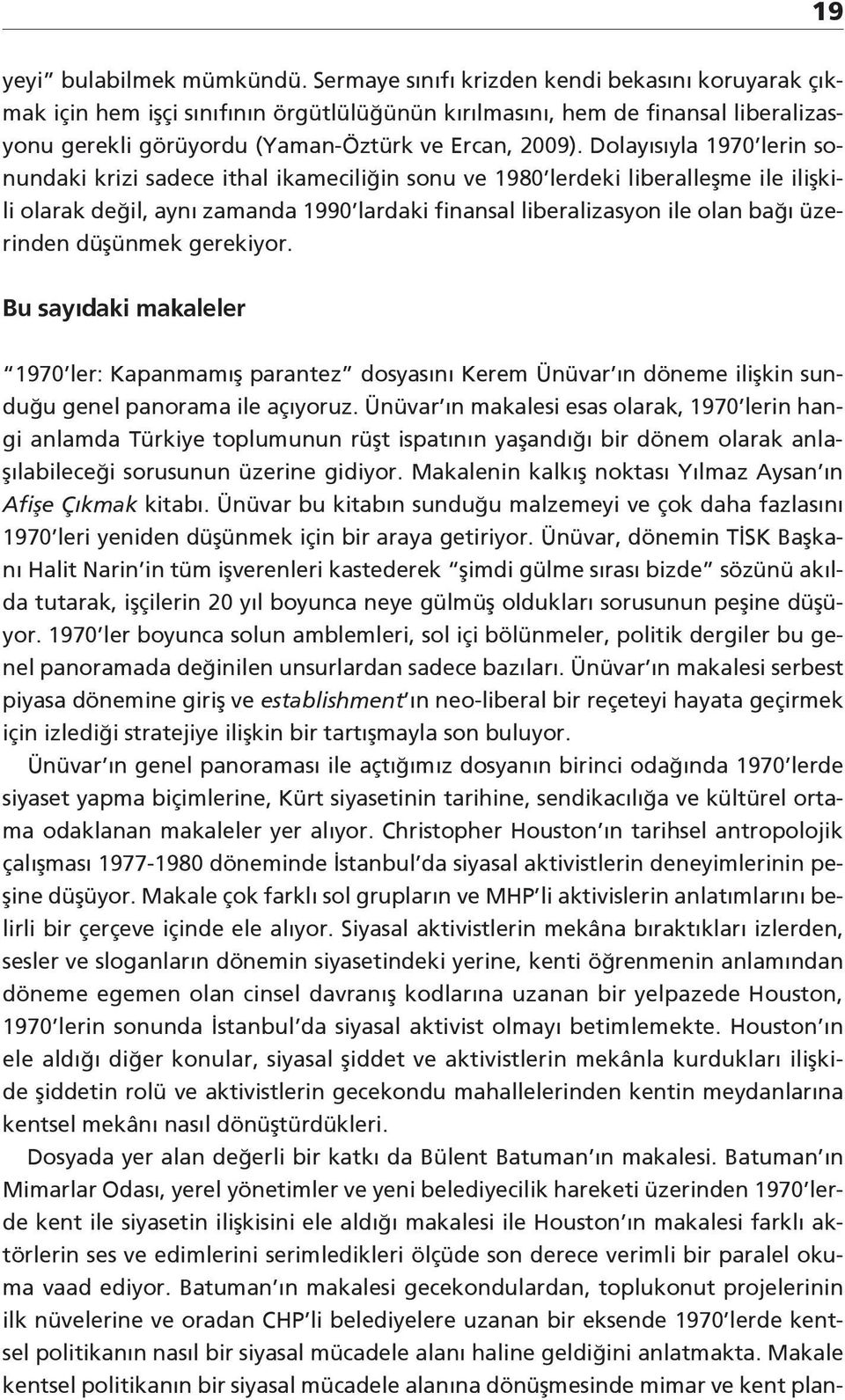 Dolayısıyla 1970 lerin sonundaki krizi sadece ithal ikameciliğin sonu ve 1980 lerdeki liberalleşme ile ilişkili olarak değil, aynı zamanda 1990 lardaki finansal liberalizasyon ile olan bağı üzerinden