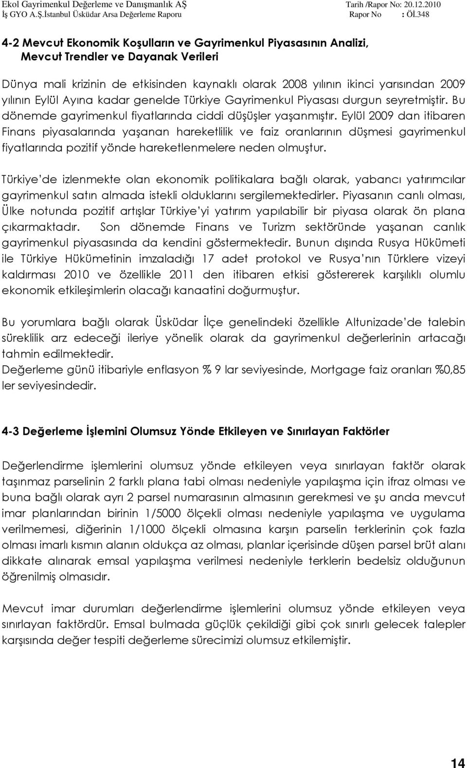 Eylül 2009 dan itibaren Finans piyasalarında yaşanan hareketlilik ve faiz oranlarının düşmesi gayrimenkul fiyatlarında pozitif yönde hareketlenmelere neden olmuştur.