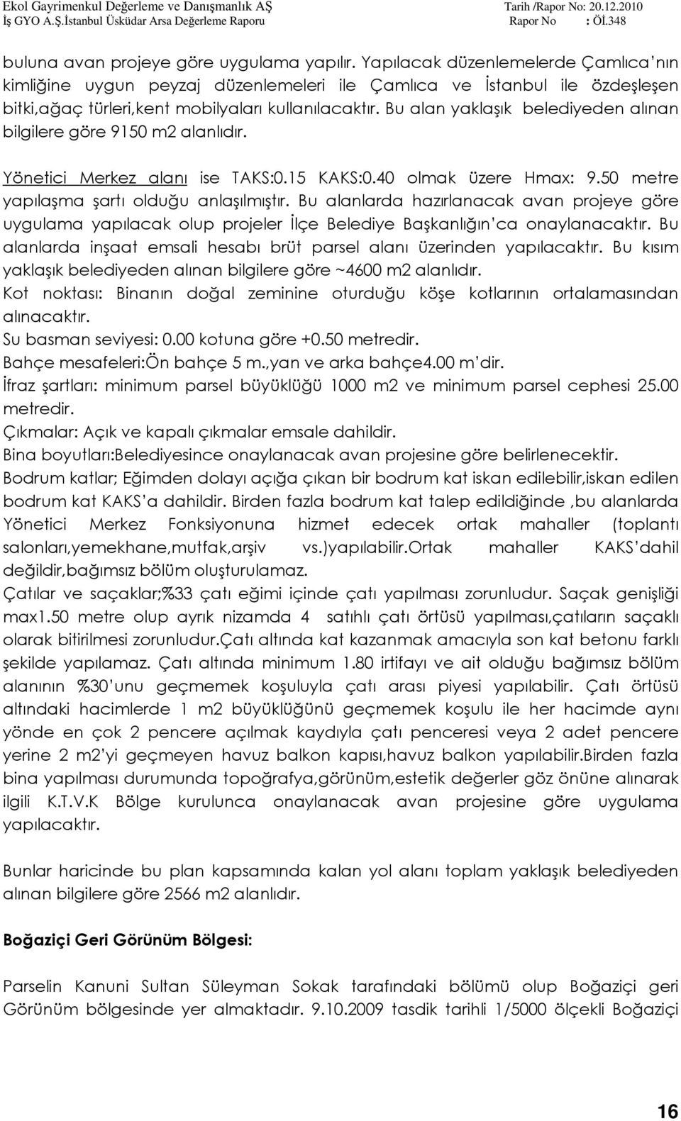 Bu alan yaklaşık belediyeden alınan bilgilere göre 9150 m2 alanlıdır. Yönetici Merkez alanı ise TAKS:0.15 KAKS:0.40 olmak üzere Hmax: 9.50 metre yapılaşma şartı olduğu anlaşılmıştır.