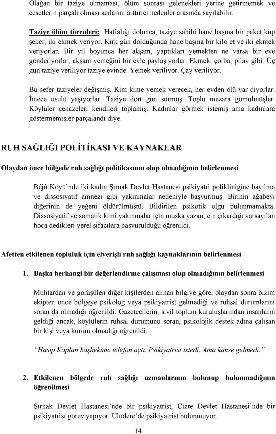 Bir yıl boyunca her akşam, yaptıkları yemekten ne varsa bir eve gönderiyorlar, akşam yemeğini bir evle paylaşıyorlar. Ekmek, çorba, pilav gibi. Üç gün taziye veriliyor taziye evinde. Yemek veriliyor.