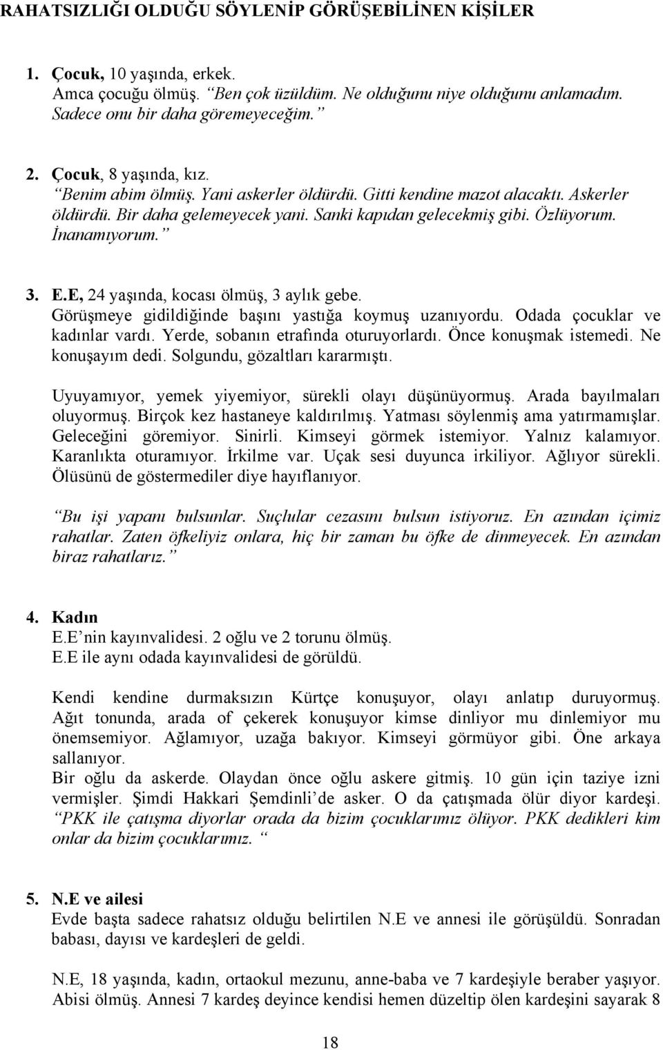 E, 24 yaşında, kocası ölmüş, 3 aylık gebe. Görüşmeye gidildiğinde başını yastığa koymuş uzanıyordu. Odada çocuklar ve kadınlar vardı. Yerde, sobanın etrafında oturuyorlardı. Önce konuşmak istemedi.