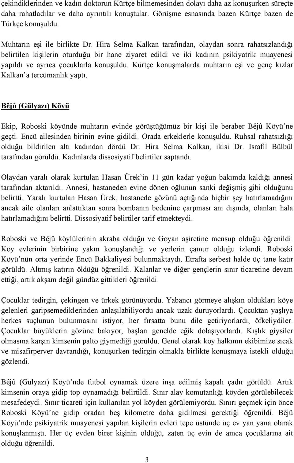 Hira Selma Kalkan tarafından, olaydan sonra rahatsızlandığı belirtilen kişilerin oturduğu bir hane ziyaret edildi ve iki kadının psikiyatrik muayenesi yapıldı ve ayrıca çocuklarla konuşuldu.