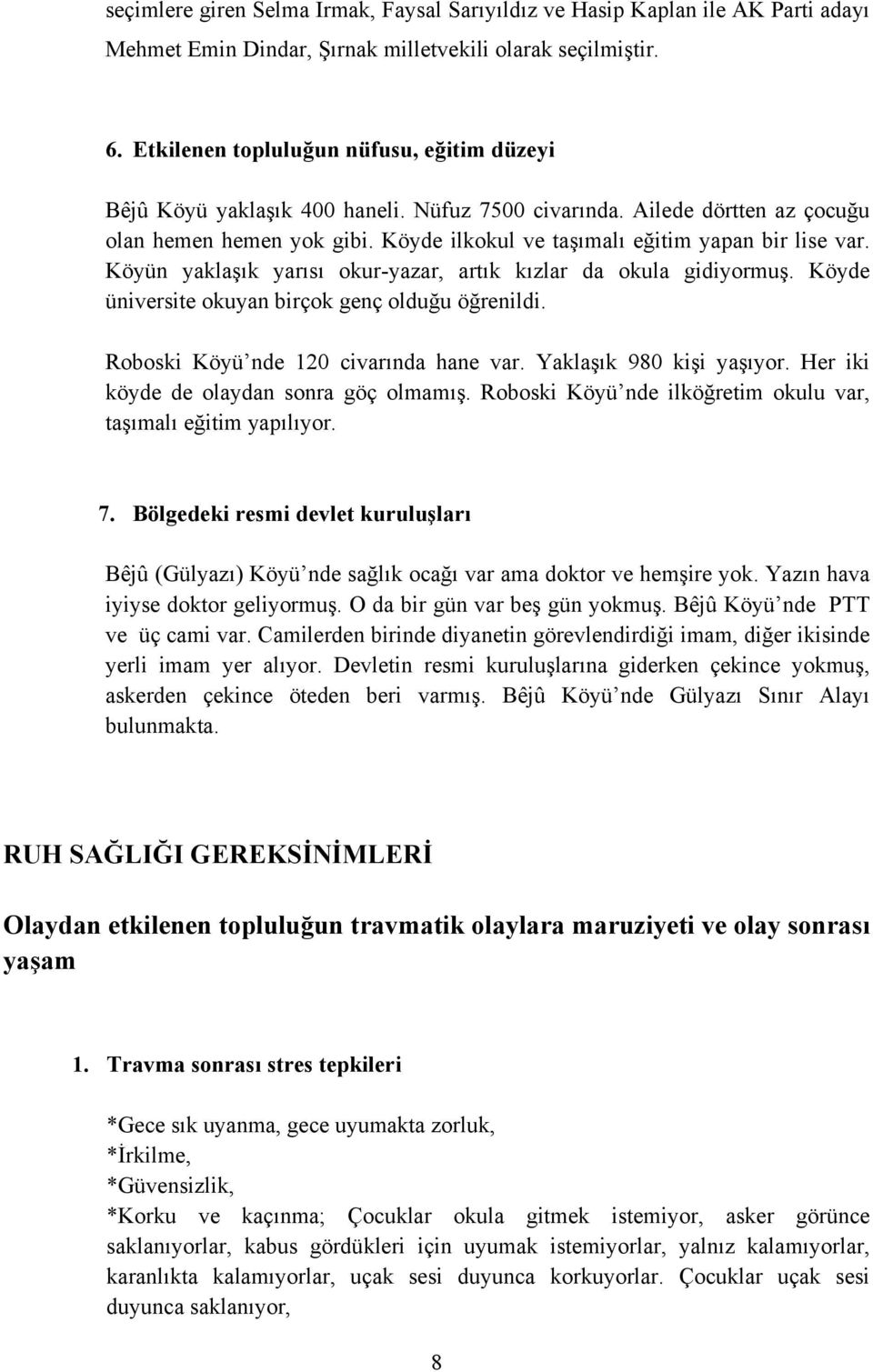 Köyün yaklaşık yarısı okur-yazar, artık kızlar da okula gidiyormuş. Köyde üniversite okuyan birçok genç olduğu öğrenildi. Roboski Köyü nde 120 civarında hane var. Yaklaşık 980 kişi yaşıyor.