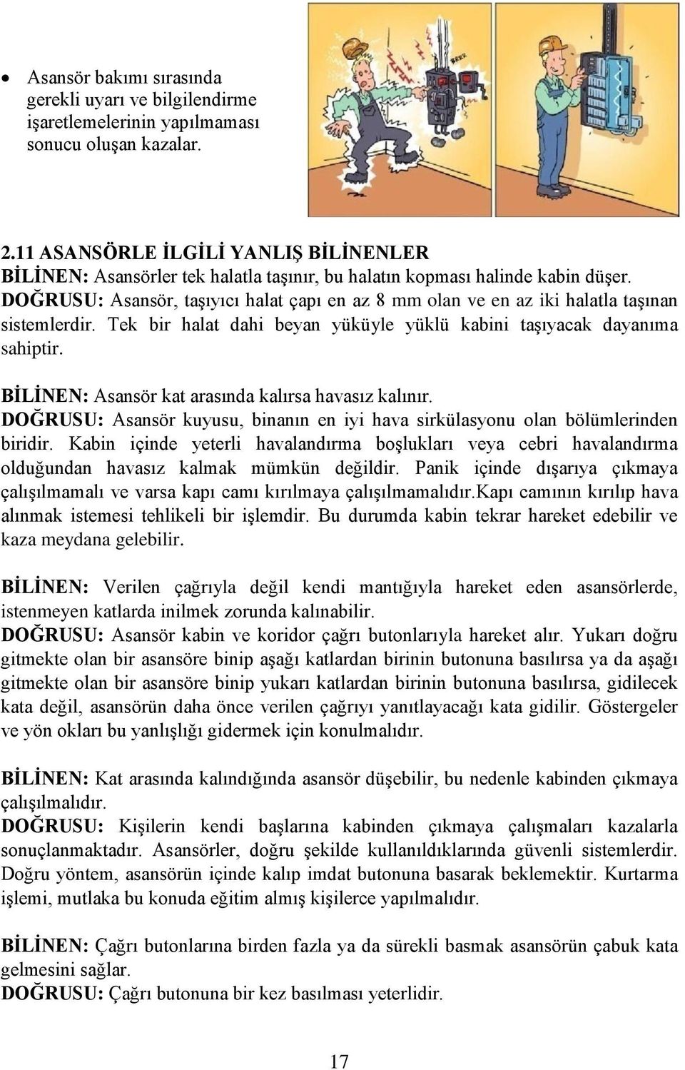 DOĞRUSU: Asansör, taşıyıcı halat çapı en az 8 mm olan ve en az iki halatla taşınan sistemlerdir. Tek bir halat dahi beyan yüküyle yüklü kabini taşıyacak dayanıma sahiptir.