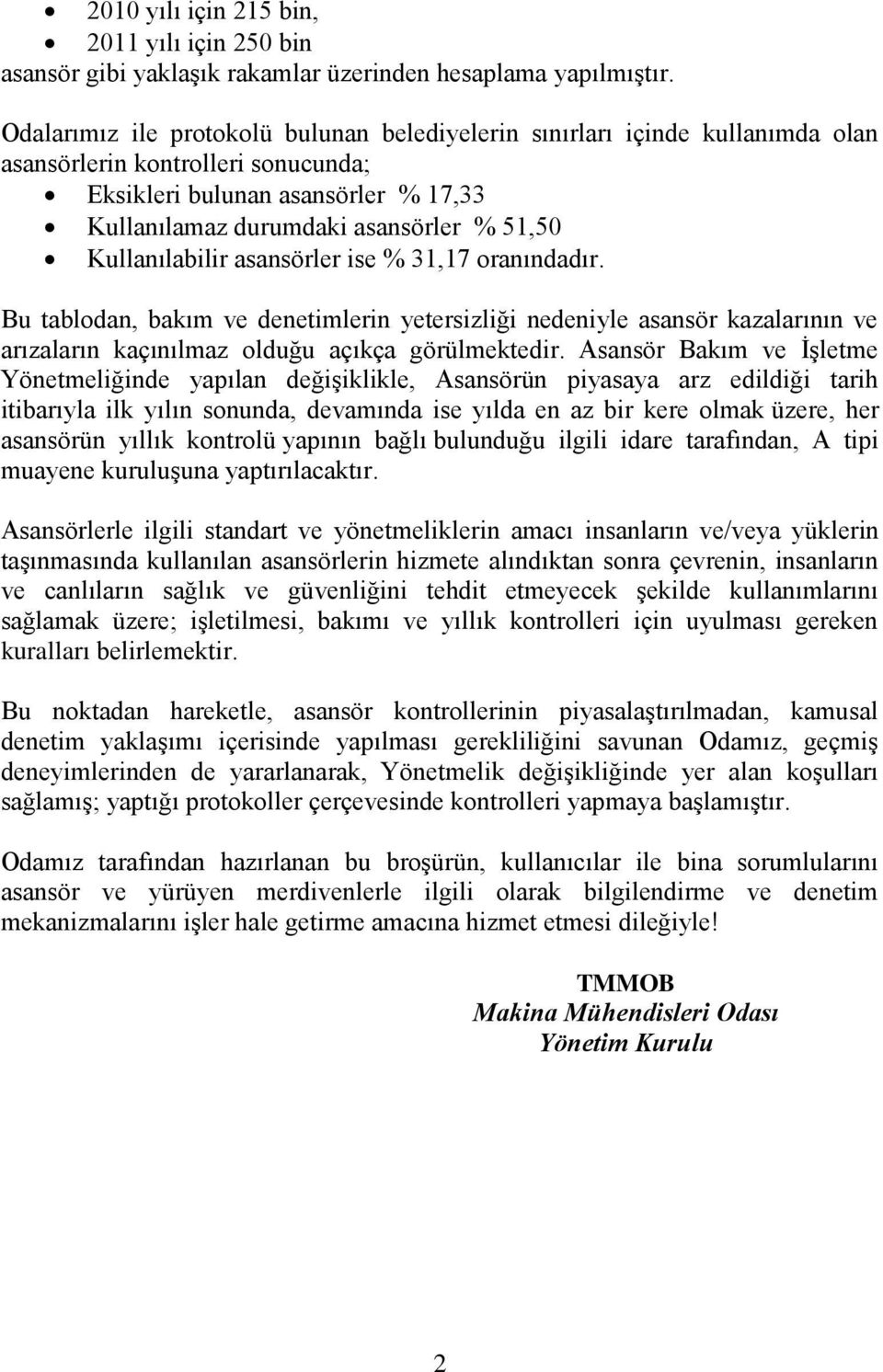 Kullanılabilir asansörler ise % 31,17 oranındadır. Bu tablodan, bakım ve denetimlerin yetersizliği nedeniyle asansör kazalarının ve arızaların kaçınılmaz olduğu açıkça görülmektedir.