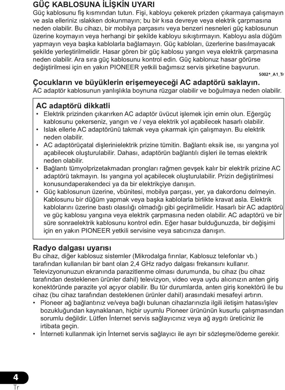 Bu cihazı, bir mobilya parçasını veya benzeri nesneleri güç kablosunun üzerine koymayın veya herhangi bir şekilde kabloyu sıkıştırmayın. Kabloyu asla düğüm yapmayın veya başka kablolarla bağlamayın.