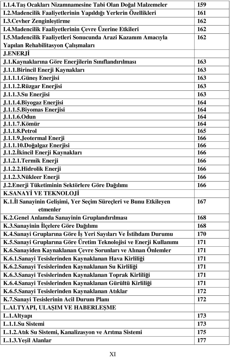 1.1.1.Güne Enerjisi 163 J.1.1.2.Rüzgar Enerjisi 163 J.1.1.3.Su Enerjisi 163 J.1.1.4.Biyogaz Enerjisi 164 J.1.1.5.Biyomas Enerjisi 164 J.1.1.6.Odun 164 J.1.1.7.Kömür 164 J.1.1.8.Petrol 165 J.1.1.9.