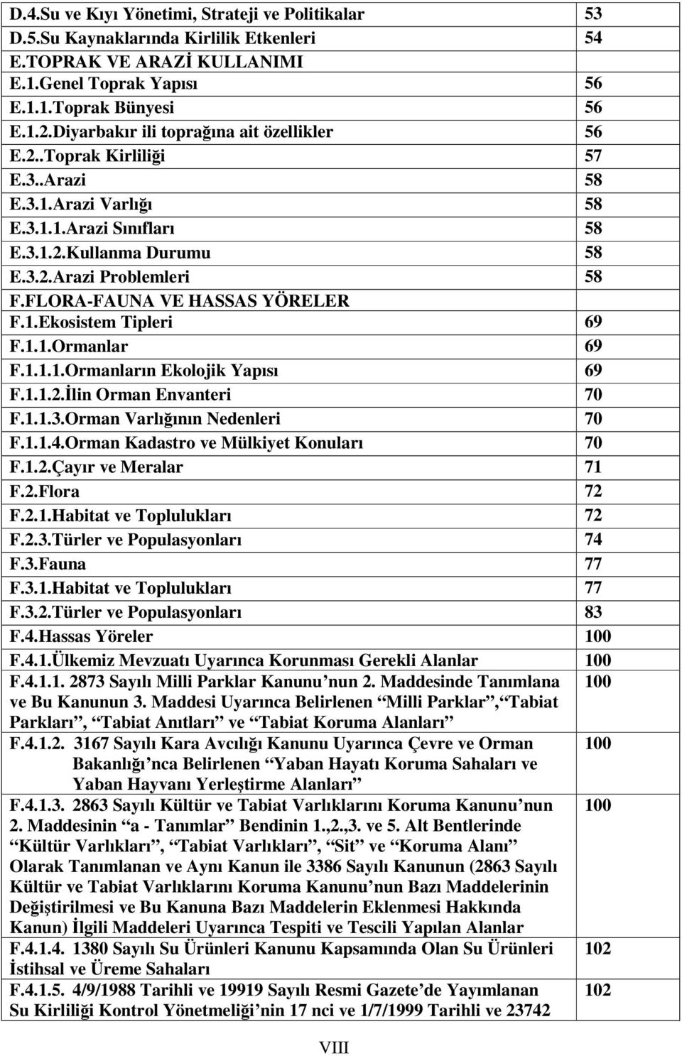 FLORA-FAUNA VE HASSAS YÖRELER F.1.Ekosistem Tipleri 69 F.1.1.Ormanlar 69 F.1.1.1.Ormanların Ekolojik Yapısı 69 F.1.1.2.lin Orman Envanteri 70 F.1.1.3.Orman Varlıının Nedenleri 70 F.1.1.4.