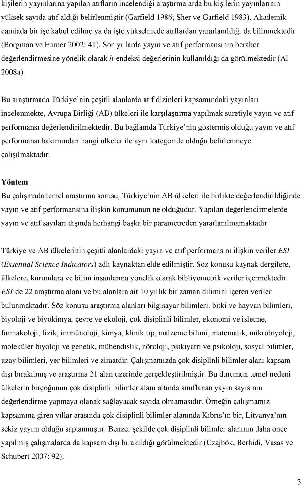 Son yıllarda yayın ve atıf performansının beraber değerlendirmesine yönelik olarak h-endeksi değerlerinin kullanıldığı da görülmektedir (Al 2008a).