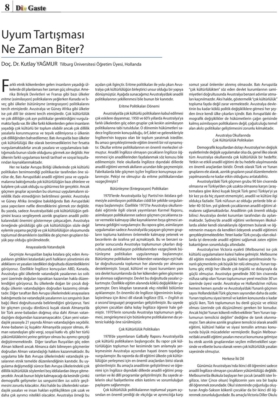 Amerika Birleşik Devletleri ve Fransa gibi bazı ülkeler eritme (asimilasyon) politikalarını yeğlerken Kanada ve İsveç gibi ülkeler bütünleşme (entegrasyon) politikalarını tercih etmişlerdir.